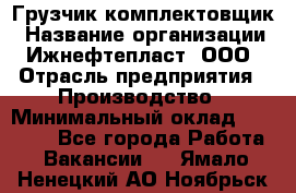 Грузчик-комплектовщик › Название организации ­ Ижнефтепласт, ООО › Отрасль предприятия ­ Производство › Минимальный оклад ­ 20 000 - Все города Работа » Вакансии   . Ямало-Ненецкий АО,Ноябрьск г.